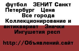 1.1) футбол : ЗЕНИТ Санкт-Петербург › Цена ­ 499 - Все города Коллекционирование и антиквариат » Значки   . Ингушетия респ.